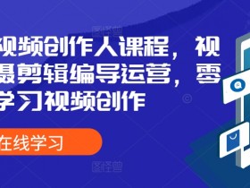 零基础学视频创作：全能视频拍摄剪辑编导运营课程-54创业网