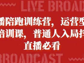 抖音直播培训课：普通人必学的主播陪跑训练营，运营型主播速成指南-54创业网