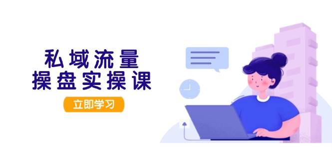 私域流量变现实操课：用户调研到成交落地的私域引流策略-54创业网