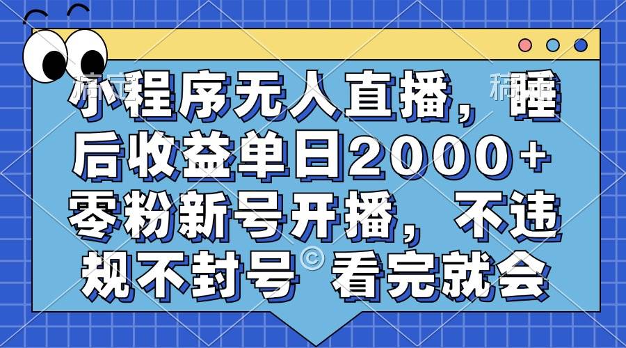 小程序无人直播赚钱秘籍：0粉新号日入2000+ 不封号教程 手把手教学-54创业网