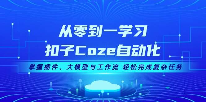 从零到一学Coze自动化：插件+大模型+工作流实战，轻松搞定复杂任务-54创业网