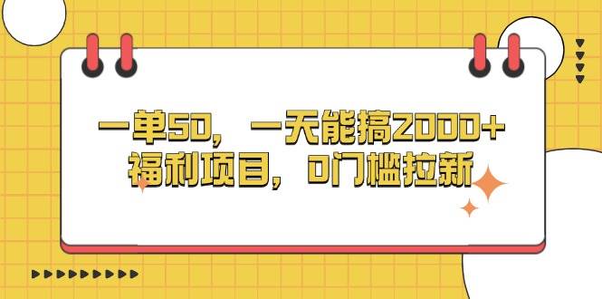 日赚2000+的0门槛拉新项目：一单50元，轻松日入福利-54创业网