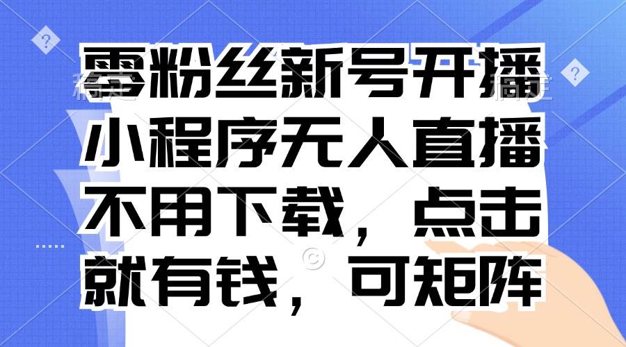 零粉丝开播赚钱：小程序无人直播矩阵，不下载点击即赚-54创业网