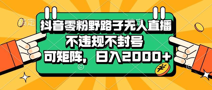 抖音无人直播零粉野路子：不封号不违规，可矩阵日赚2000+-54创业网