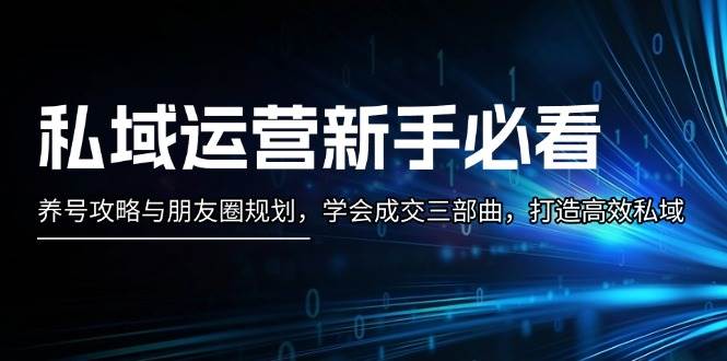 私域运营新手必看：3步养号攻略+朋友圈规划，高效成交秘籍-54创业网