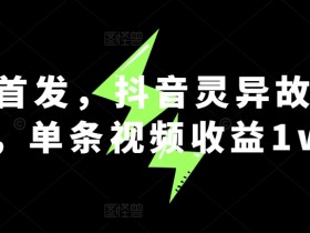抖音灵异故事赚钱：单条视频收益1w+，全网首发爆款玩法-54创业网