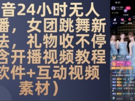 24小时无人直播新玩法：女团跳舞礼物收不停，附开播教程+软件+互动素材-54创业网