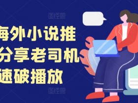 TikTok小说推文干货：老司机教你海外快速破播放秘籍-54创业网