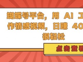 AI情感视频轻松日赚400：蝴蝶号平台创作秘籍大揭秘-54创业网