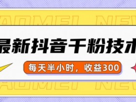 抖音千粉项目：当天涨千粉，半小时日赚300元，零基础可做-54创业网