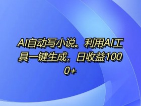 AI自动写小说日赚1k：揭秘AI工具一键生成爆款小说技巧-54创业网