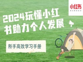 2024小红书运营攻略：新手快速涨粉变现技巧，玩转个人品牌高效成长-54创业网