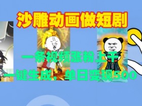沙雕动画短剧制作教程：1条视频涨粉1000+，日赚500元，一键生成爆款-54创业网