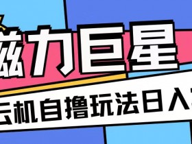 磁力巨星无脑撸收益：无需手机云机操作，矩阵放大单日200+玩法揭秘-54创业网