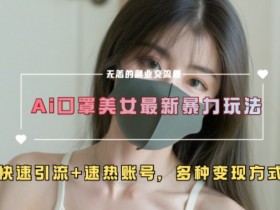 AI美女引流秘籍：3招打造爆款账号，快速涨粉变现-54创业网