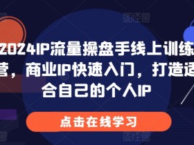 2024IP流量操盘手训练营：3天速成商业IP，零基础打造个人品牌-54创业网