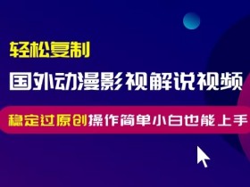 国外动漫影视解说搬运教程：轻松复制过原创，小白无脑操作也能赚钱-54创业网