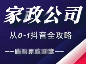 家政公司抖音运营攻略：0-1短视频+直播引流全指南-54创业网