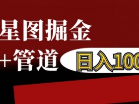 抖音星图赚钱攻略：自撸或管道运营轻松日入1k+，真实案例揭秘-54创业网
