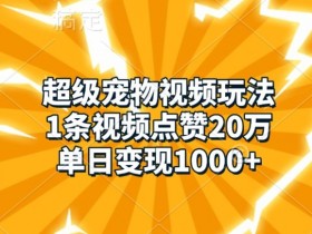1条萌宠视频狂赚1k！超级宠物视频玩法，单日20万点赞秘籍-54创业网