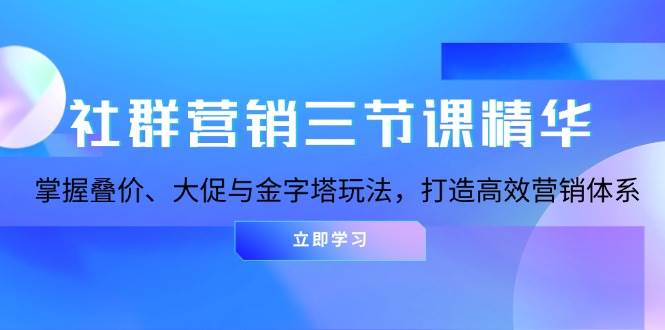 社群营销三节课精华：叠价大促金字塔玩法，高效营销体系速成-54创业网