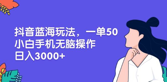 抖音蓝海玩法：手机无脑操作日入3000+，小白一单赚50暴利项目-54创业网