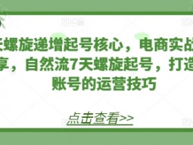 7天螺旋起号核心技巧：电商实战自然流起号，7天打造稳定账号运营-54创业网