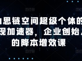 AI思链空间：超级个体变现课，企业降本增效实战指南-54创业网
