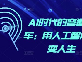 AI人工智能如何改变人生？3步实现弯道超车秘籍-54创业网