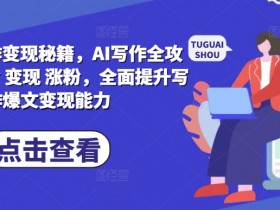 AI写作变现秘籍：爆文指令技巧与涨粉全攻略，轻松提升写作变现能力-54创业网