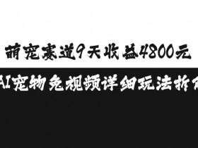 AI宠物赚钱：9天赚4800的萌宠赛道玩法，免视频实操拆解-54创业网