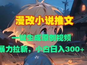 漫改小说推文神器：一键生成原创视频，暴力拉新，小白也能日入300+-54创业网