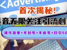 抖音无限关注引流创业粉：操作简单不封号，日引500人揭秘-54创业网