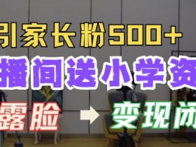小学资料免费领！直播间每天引流500+家长粉，揭秘变现闭环模式-54创业网
