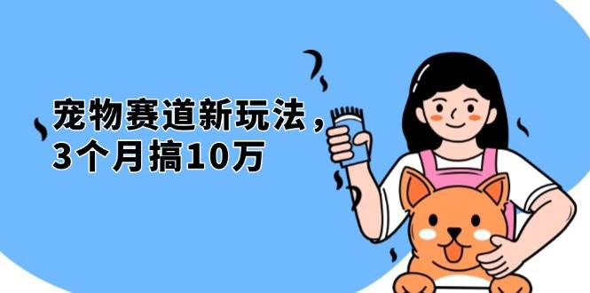 3个月赚10万：宠物免费送新玩法，0成本副业无割韭菜-54创业网