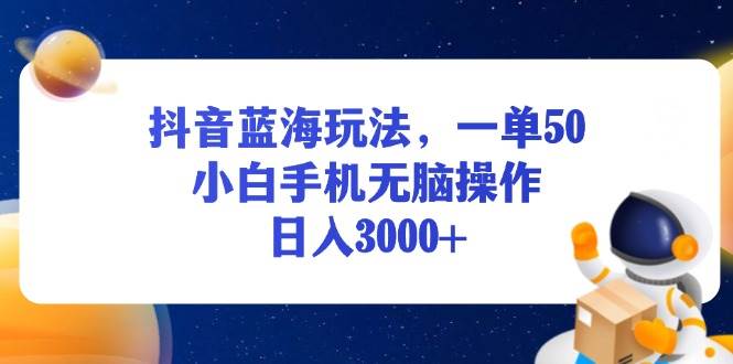 抖音蓝海玩法：手机无脑操作日入3000+，小白一单赚50暴利项目-54创业网