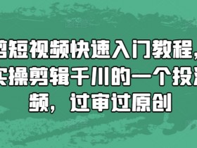 千川投流视频剪辑教程：混剪短视频快速入门，轻松过审原创-54创业网