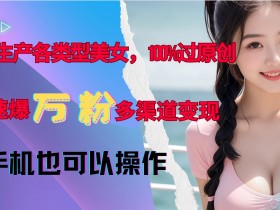 AI美女生成神器：100%原创快速涨粉，新手轻松变现多渠道-54创业网