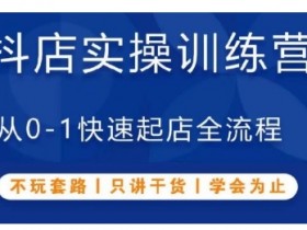 抖音小店从0到1起店全流程：实操训练营速成，不玩套路纯干货-54创业网