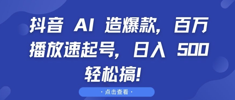 抖音 AI 造爆款，百万播放速起号，日入5张轻松搞【揭秘】