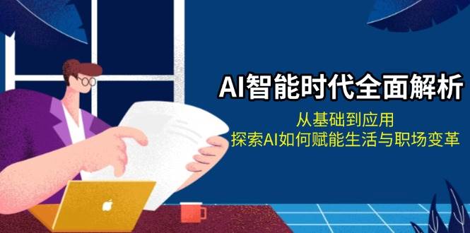 AI智能时代：AI如何赋能生活与职场变革？基础到应用全解析-54创业网