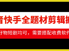 抖音快手剪辑搬运技术：好物短剧全题材速成指南-54创业网