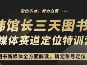 3天直播课：图书新媒体定位训练营，快速确定账号定位-54创业网