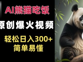 AI熊猫吃饭视频爆火：原创作品轻松日入300+，简单易学-54创业网