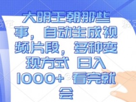 大明王朝那些事：自动生成视频赚钱，日入1k变现攻略【看完就会】-54创业网