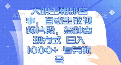 大明王朝那些事，自动生成视频片段，多种变现方式 日入1k看完就会【揭秘】