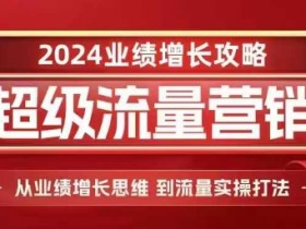 2024业绩增长攻略：超级流量营销思维与实操打法-54创业网
