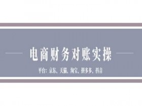 京东天猫淘宝拼多多抖音电商对账指南：财务实操全流程详解-54创业网