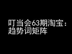 淘宝天猫打爆班63期：趋势词矩阵技术揭秘，高阶玩法速成指南-54创业网