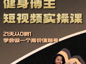 21天健身博主速成课：0基础打造高价值短视频账号实操指南-54创业网